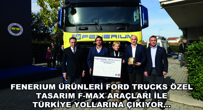 Fenerium Ürünleri Ford Trucks Özel Tasarım F-MAX Araçları ile Türkiye Yollarına Çıkıyor…