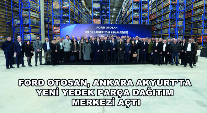 Ford Otosan, Ankara Akyurt’ta Yeni Yedek Parça Dağıtım   Merkezi Açtı