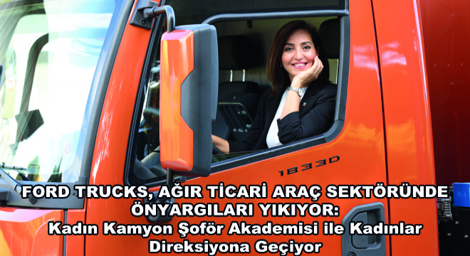 Ford Trucks, Ağır Ticari Araç Sektöründe Önyargıları Yıkıyor