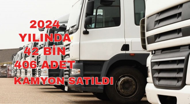 Geçen Yıl 42 bin 406 adet Kamyon Satıldı