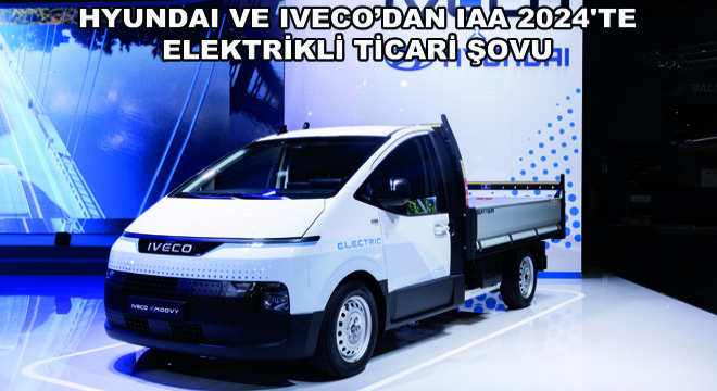 Hyundai ve IVECO’dan IAA 2024 te Elektrikli Ticari Şovu