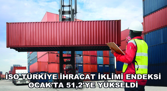 İSO Türkiye İhracat İklimi Endeksi Ocak ta 51,2 ye Yükseldi