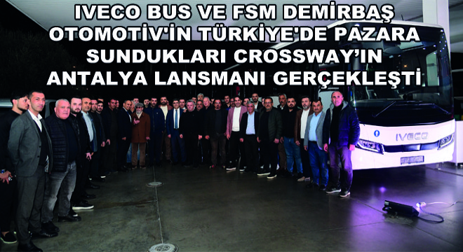 IVECO BUS ve FSM Demirbaş Otomotiv in Türkiye de Pazara  Sundukları Crossway’in Antalya Lansmanı Gerçekleşti