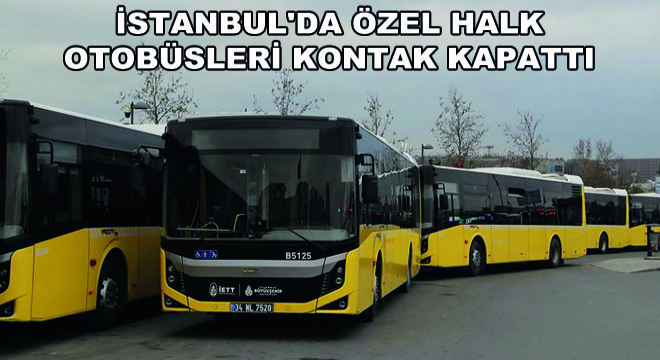 İstanbul da Özel Halk Otobüsleri Kontak Kapattı