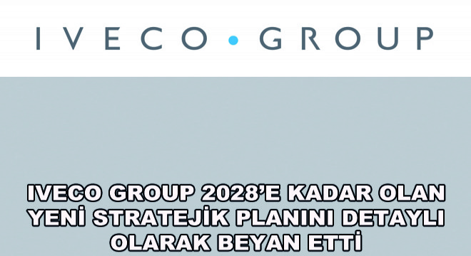 Iveco Group 2028’e Kadar Olan Yeni Stratejik Planını Detaylı Olarak Beyan Etti