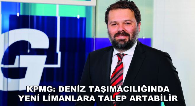 KPMG: Deniz Taşımacılığında Yeni Limanlara Talep Artabilir