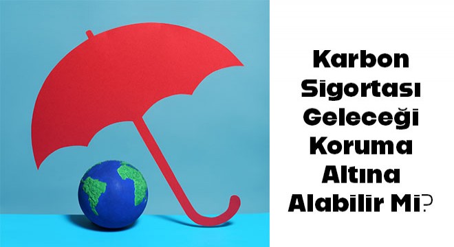 Karbon Sigortası Geleceği Koruma Altına Alabilir Mi?