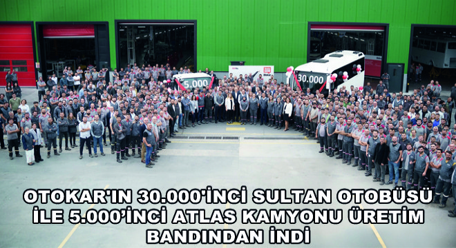 Otokar ın 30.000 inci Sultan Otobüsü ile 5.000’inci Atlas Kamyonu Üretim Bandından İndi