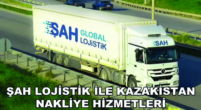 Şah Lojistik ile Kazakistan Nakliye Hizmetleri