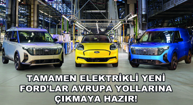 Tamamen Elektrikli Yeni Ford’lar Avrupa Yollarına Çıkmaya Hazır!