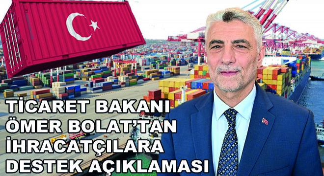 Ticaret Bakanı Ömer Bolat’tan İhracatçılara Destek Açıklaması