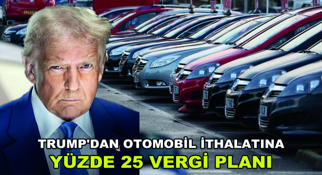 Trump dan Otomobil İthalatına Yüzde 25 Vergi Planı