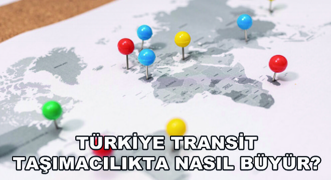 Türkiye Transit Taşımacılıkta Nasıl Büyür?