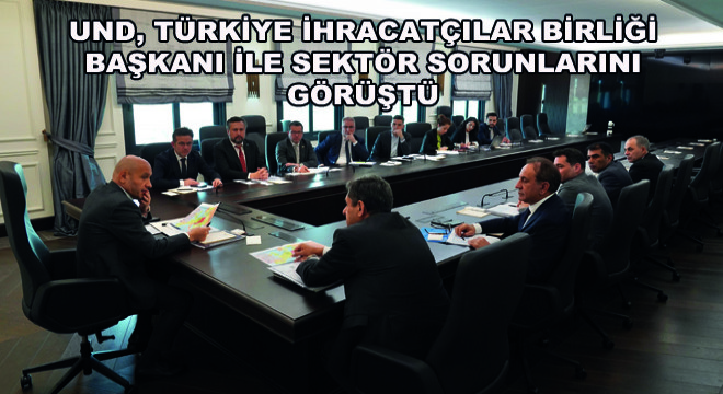 UND, Türkiye İhracatçılar Birliği Başkanı İle Sektör Sorunlarını Görüştü