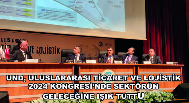 UND, Uluslararası Ticaret ve Lojistik 2024 Kongresi’nde Sektörün Geleceğine Işık Tuttu