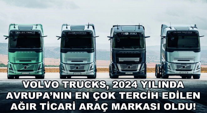 Volvo Trucks, 2024 Yılında Avrupa’nın En Çok Tercih Edilen Ağır Ticari Araç Markası Oldu!