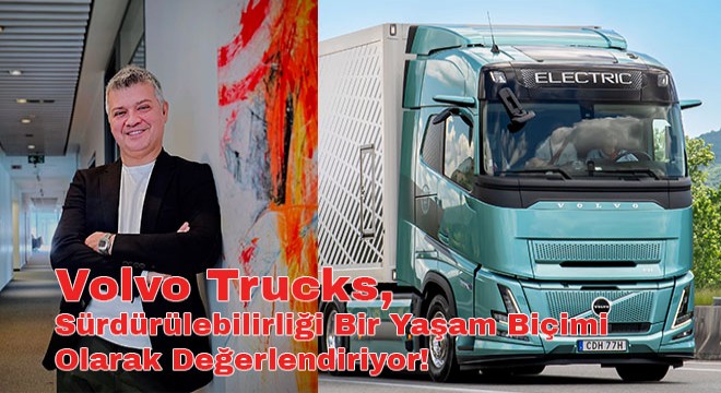 Volvo Trucks, Sürdürülebilirliği Bir Yaşam Biçimi Olarak Değerlendiriyor!