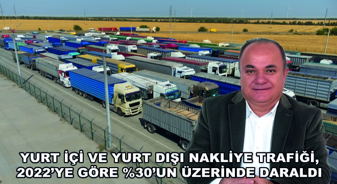 Yurt İçi ve Yurt Dışı Nakliye Trafiği, 2022’ye Göre %30’un Üzerinde Daraldı