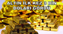 Altın İlk Kez 3 Bin Doları Gördü