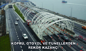 Köprü, Otoyol ve Tünellerden Rekor Kazanç!