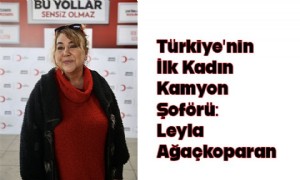 Türkiye’nin İlk Kadın Kamyon Şoförü: Leyla Ağaçkoparan